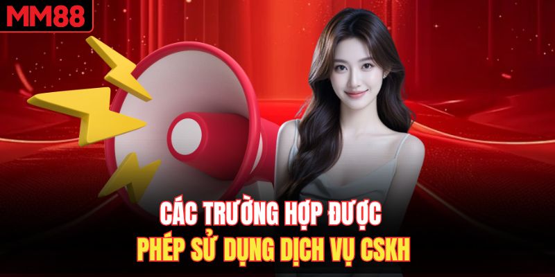 Các trường hợp được phép sử dụng dịch vụ CSKH