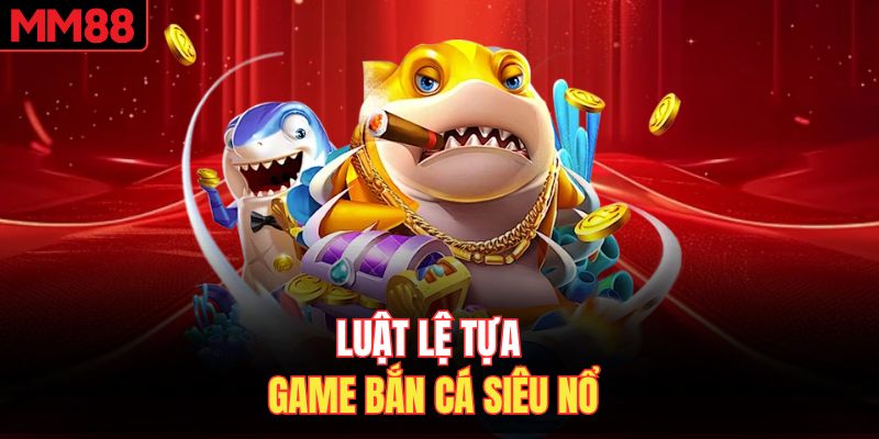 Luật lệ tựa game bắn cá siêu nổ